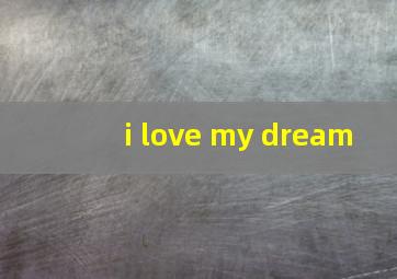 i love my dream